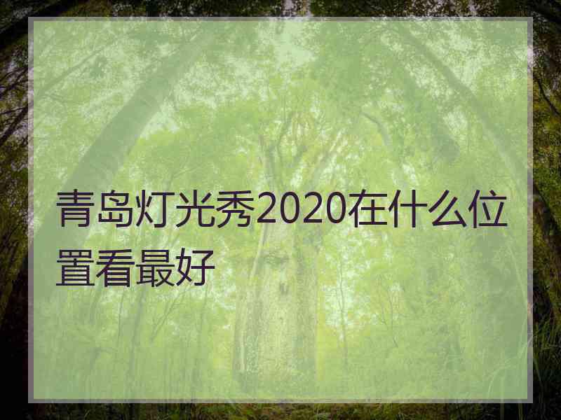 青岛灯光秀2020在什么位置看最好