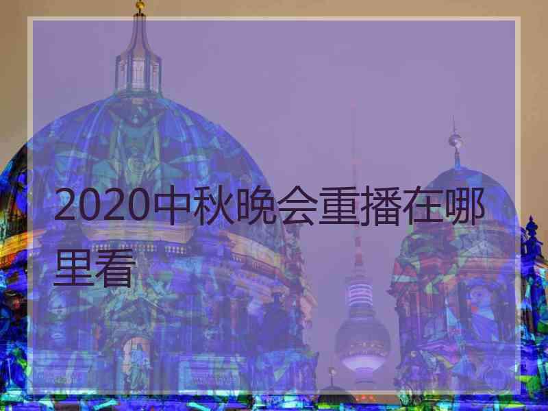 2020中秋晚会重播在哪里看