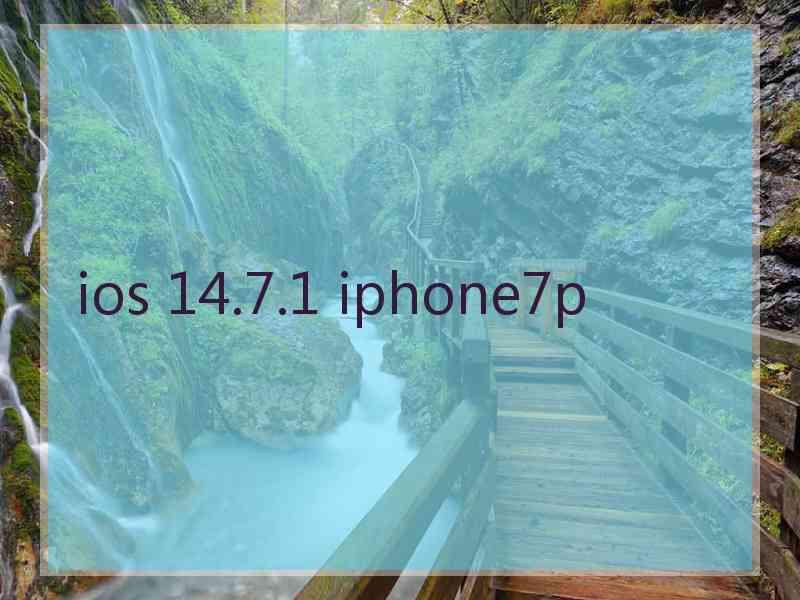 ios 14.7.1 iphone7p