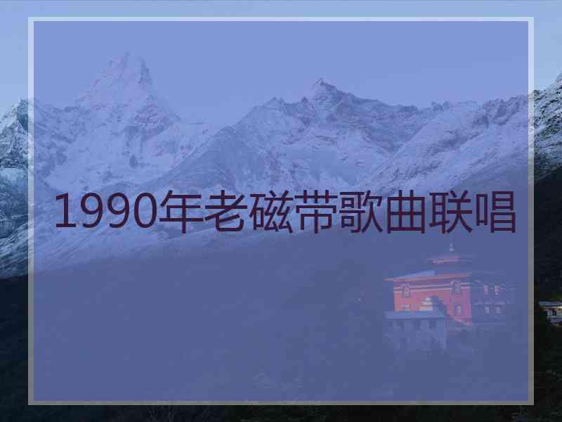 1990年老磁带歌曲联唱