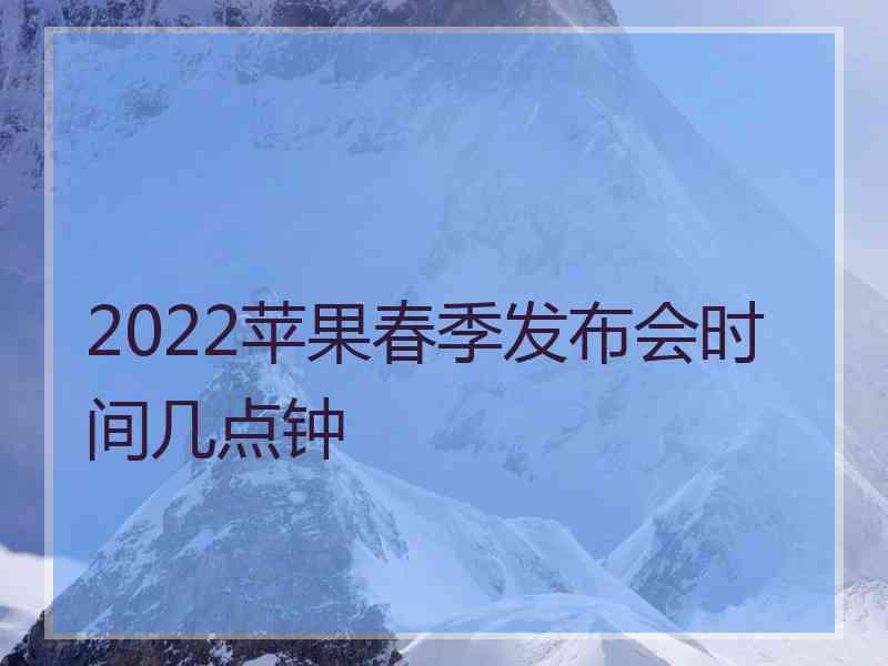 2022苹果春季发布会时间几点钟