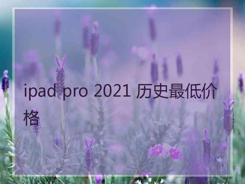 ipad pro 2021 历史最低价格