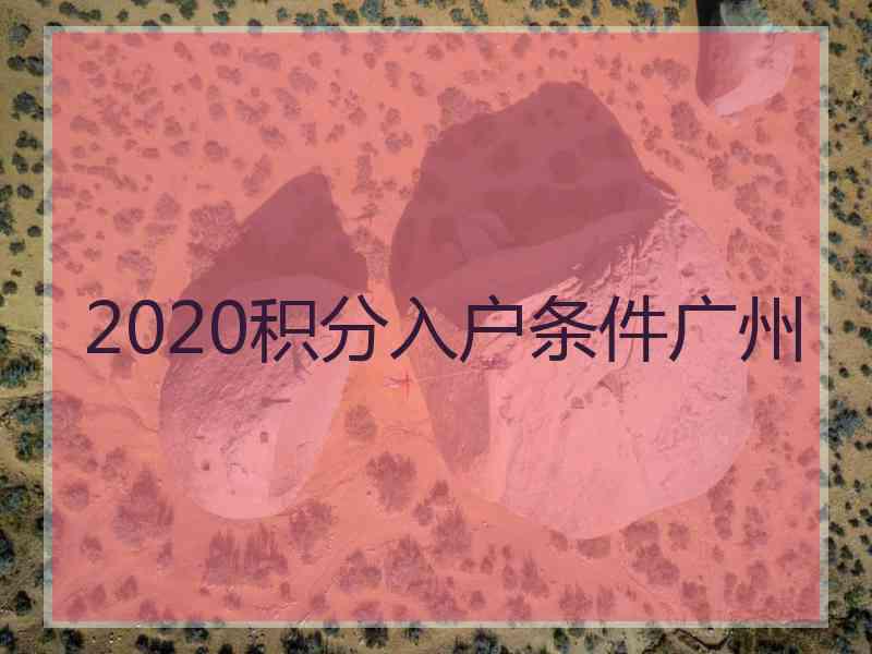 2020积分入户条件广州