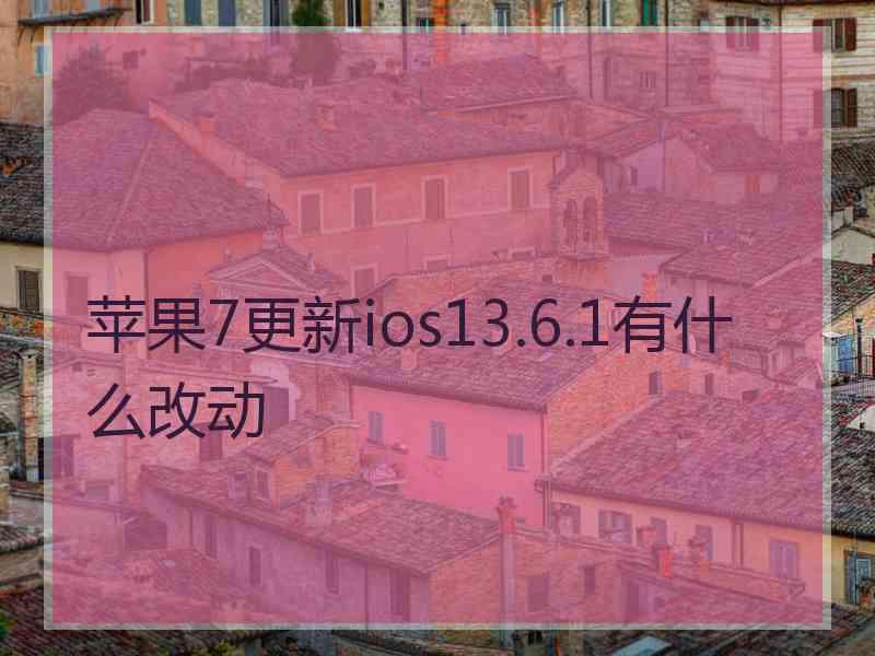 苹果7更新ios13.6.1有什么改动