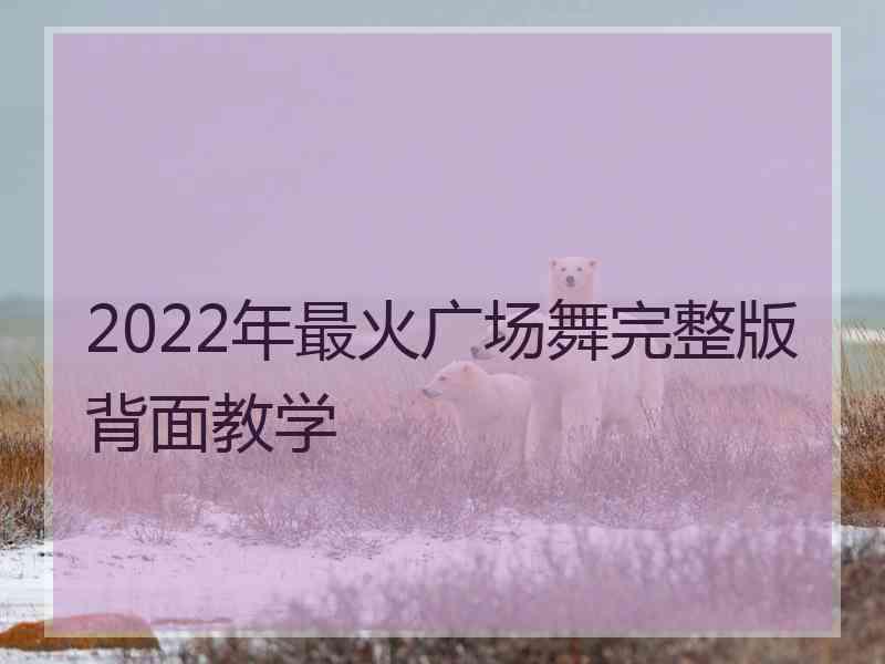 2022年最火广场舞完整版背面教学