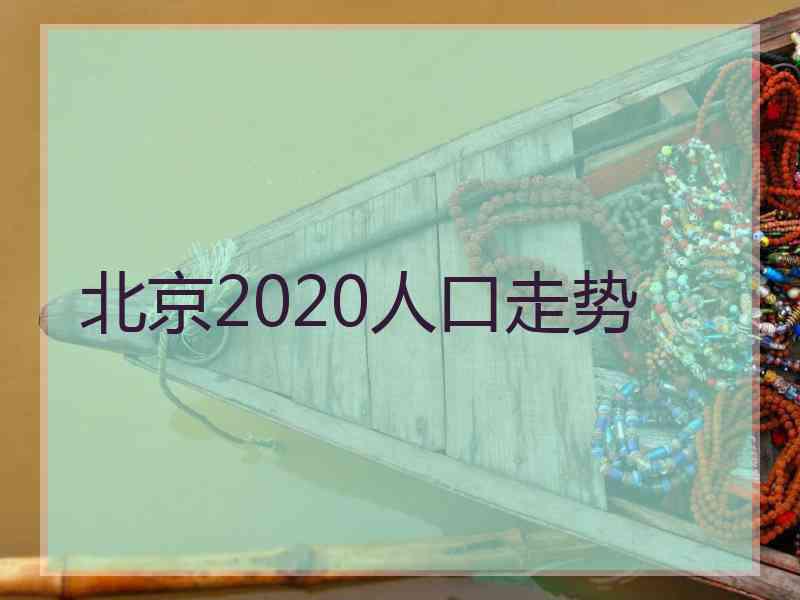 北京2020人口走势