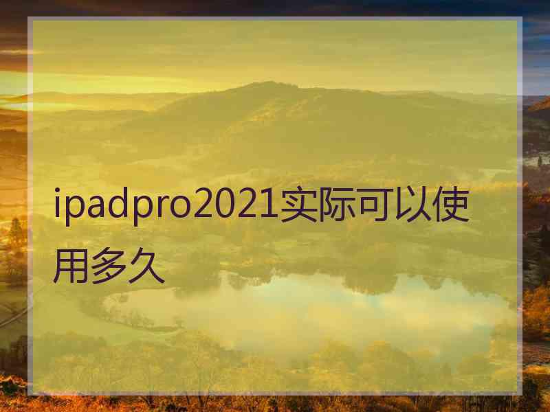 ipadpro2021实际可以使用多久