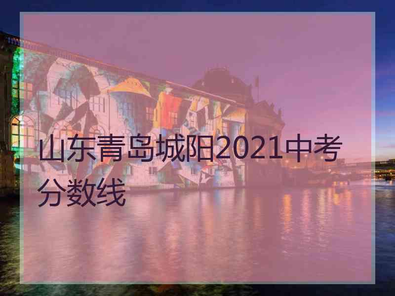 山东青岛城阳2021中考分数线