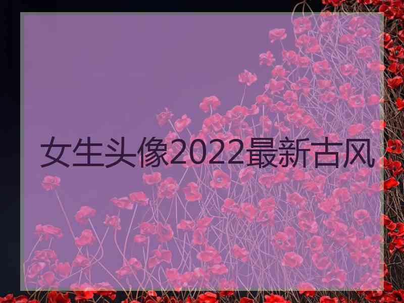 女生头像2022最新古风