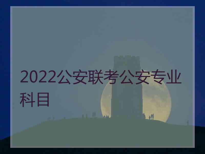 2022公安联考公安专业科目