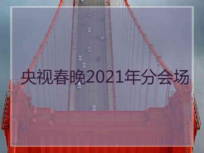 央视春晚2021年分会场