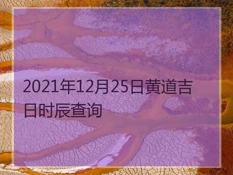 2021年12月25日黄道吉日时辰查询