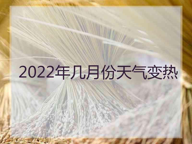 2022年几月份天气变热