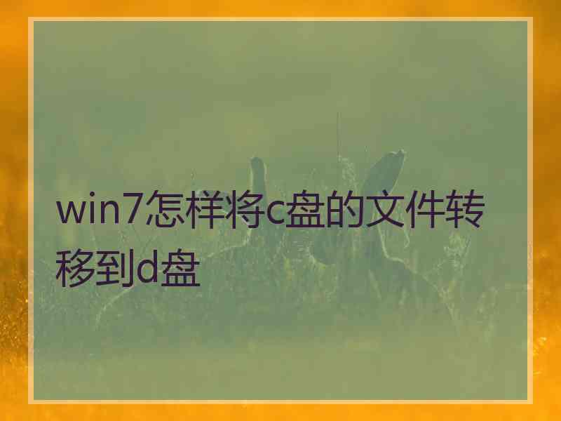 win7怎样将c盘的文件转移到d盘