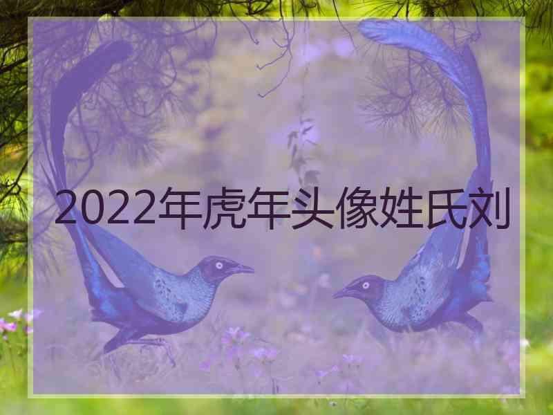 2022年虎年头像姓氏刘