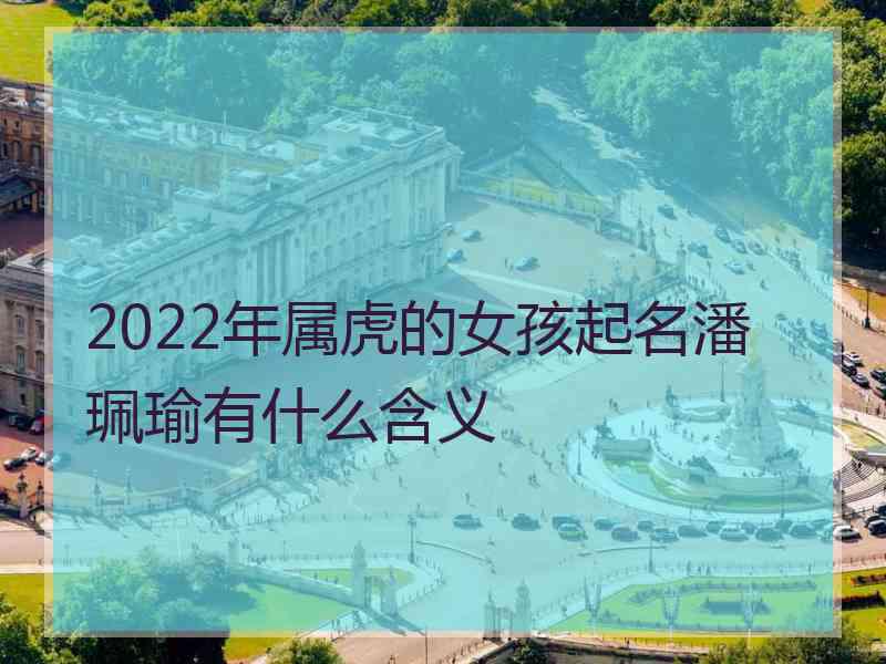 2022年属虎的女孩起名潘珮瑜有什么含义