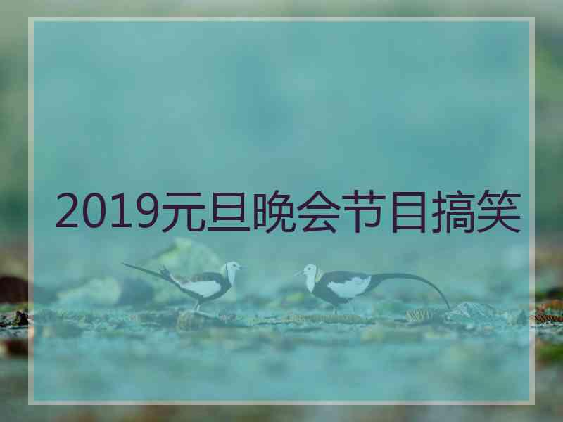 2019元旦晚会节目搞笑