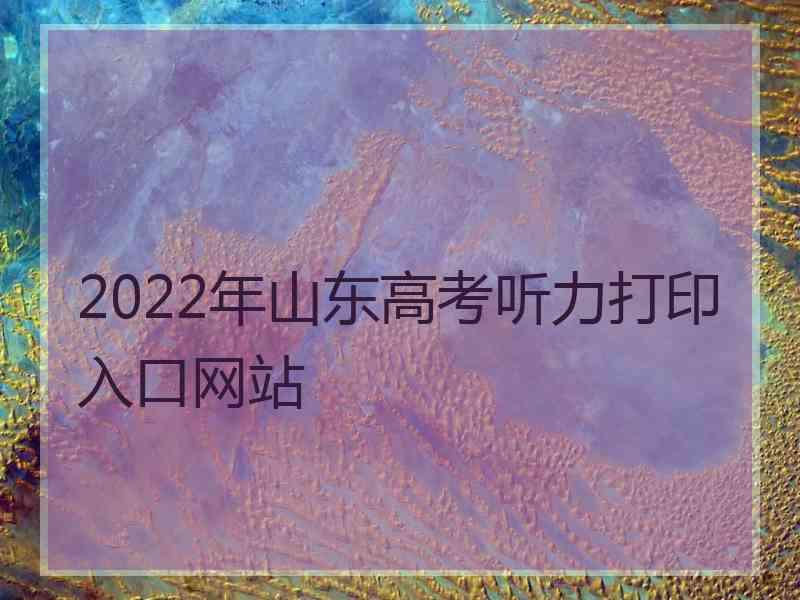 2022年山东高考听力打印入口网站