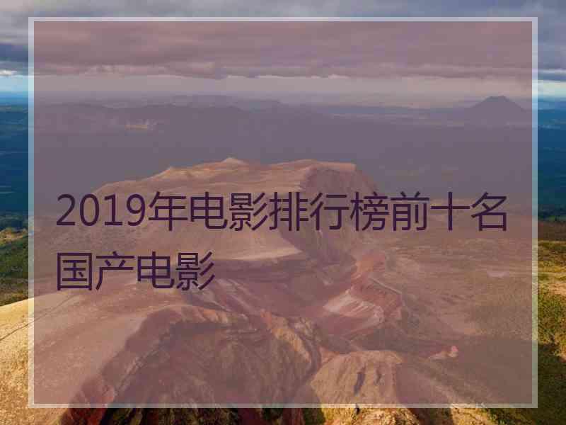 2019年电影排行榜前十名国产电影