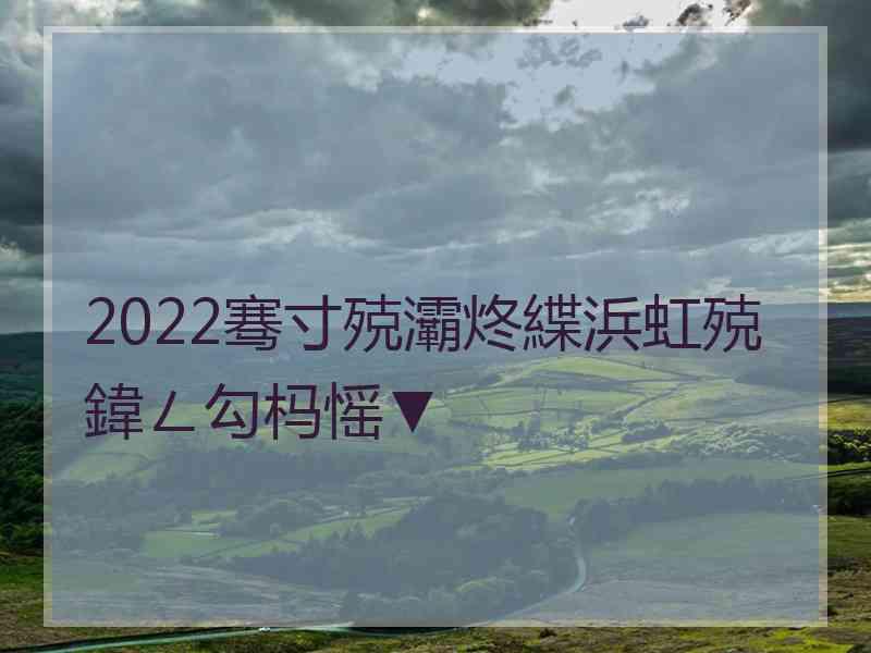 2022骞寸殑灞炵緤浜虹殑鍏ㄥ勾杩愮▼