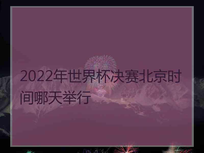 2022年世界杯决赛北京时间哪天举行