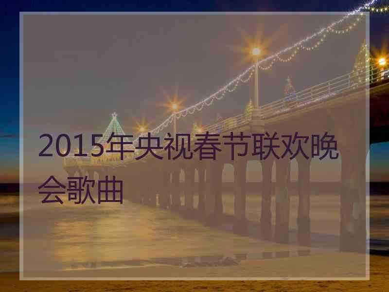 2015年央视春节联欢晚会歌曲