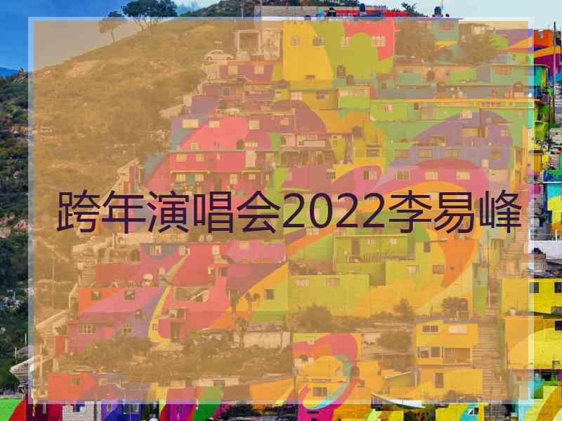 跨年演唱会2022李易峰