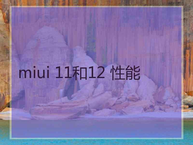 miui 11和12 性能