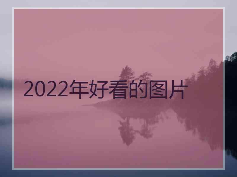 2022年好看的图片