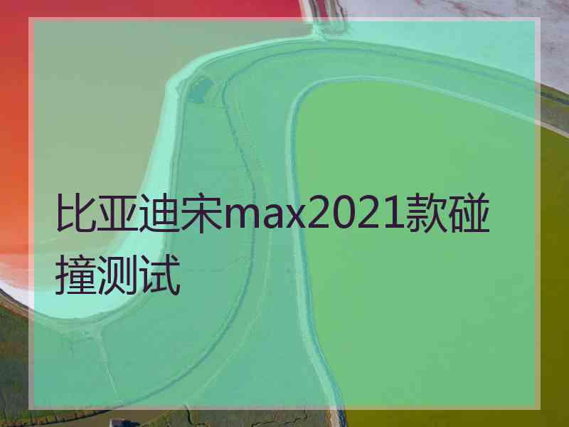 比亚迪宋max2021款碰撞测试