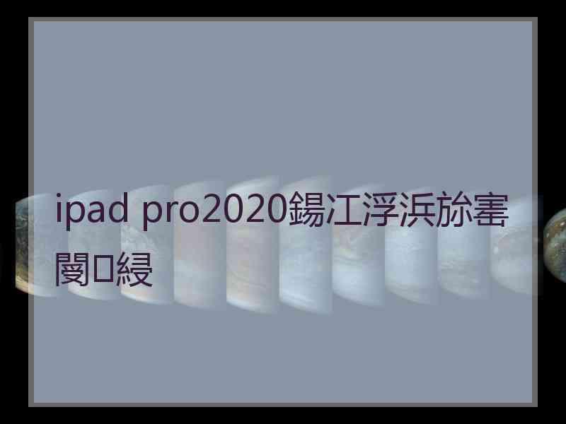 ipad pro2020鍚冮浮浜旀寚閿綅