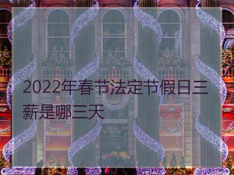 2022年春节法定节假日三薪是哪三天