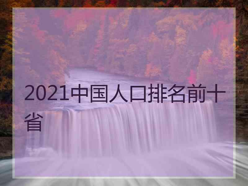 2021中国人口排名前十省