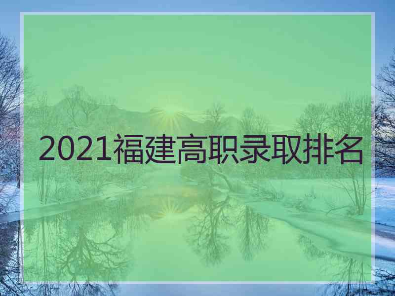 2021福建高职录取排名