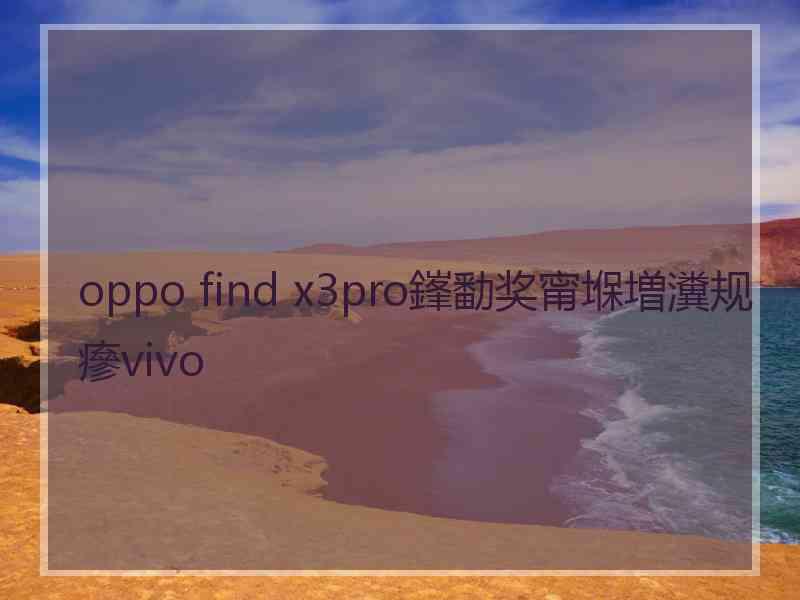 oppo find x3pro鎽勫奖甯堢増瀵规瘮vivo