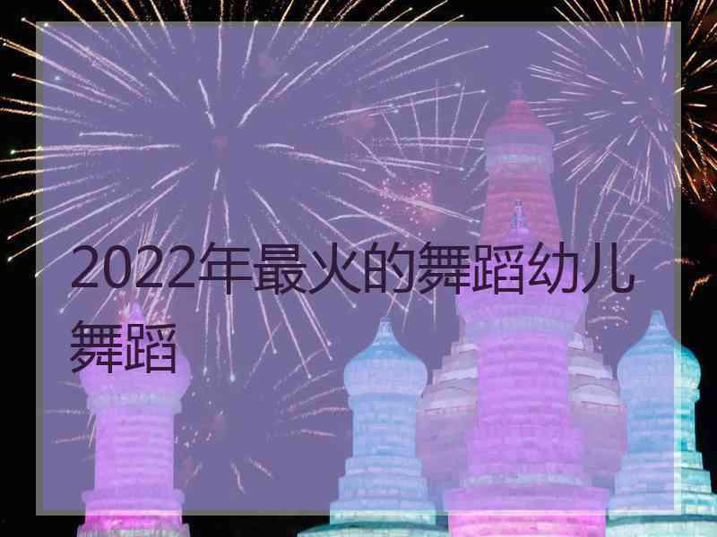 2022年最火的舞蹈幼儿舞蹈