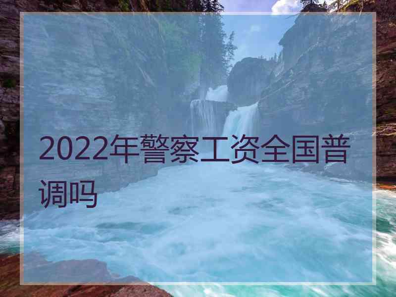 2022年警察工资全国普调吗