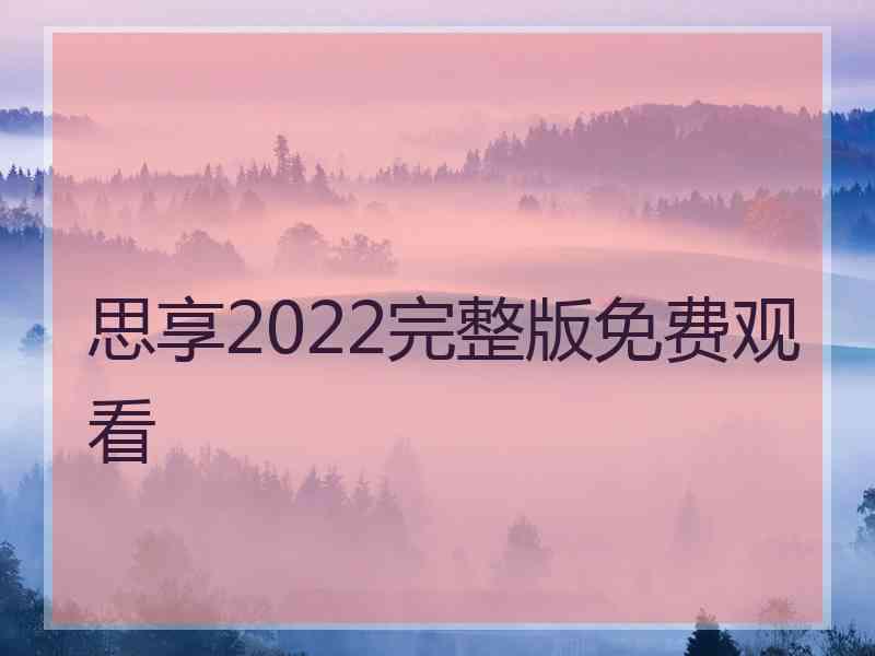 思享2022完整版免费观看