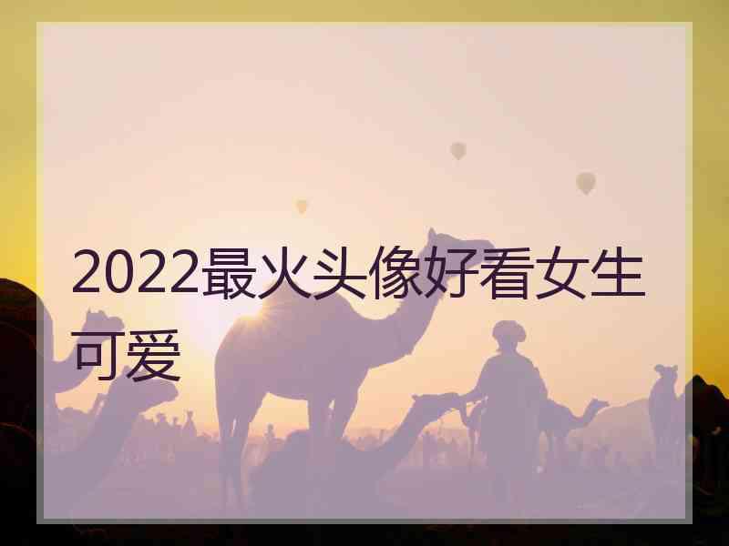 2022最火头像好看女生可爱