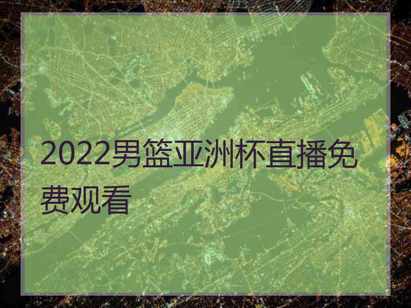 2022男篮亚洲杯直播免费观看