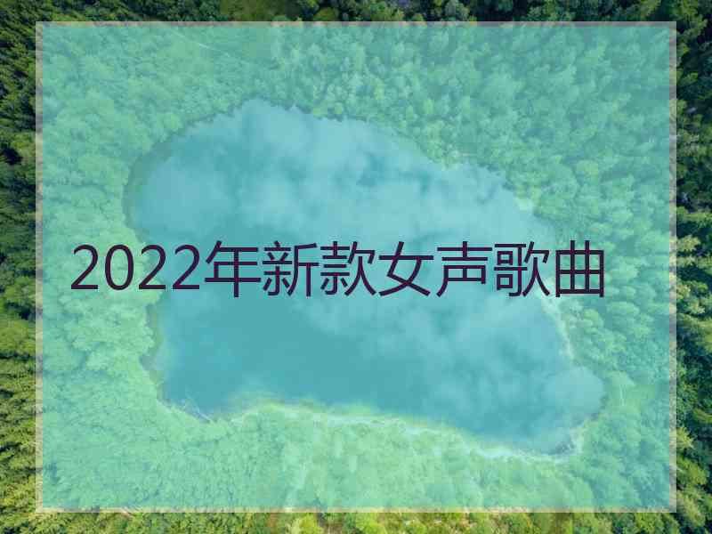 2022年新款女声歌曲