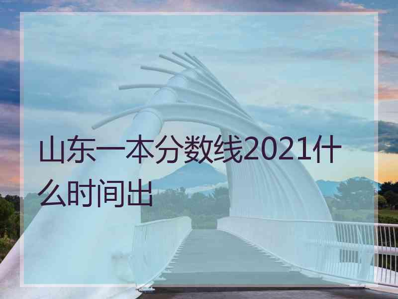 山东一本分数线2021什么时间出