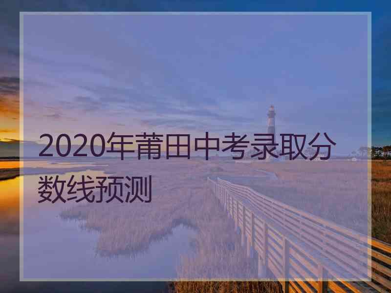 2020年莆田中考录取分数线预测