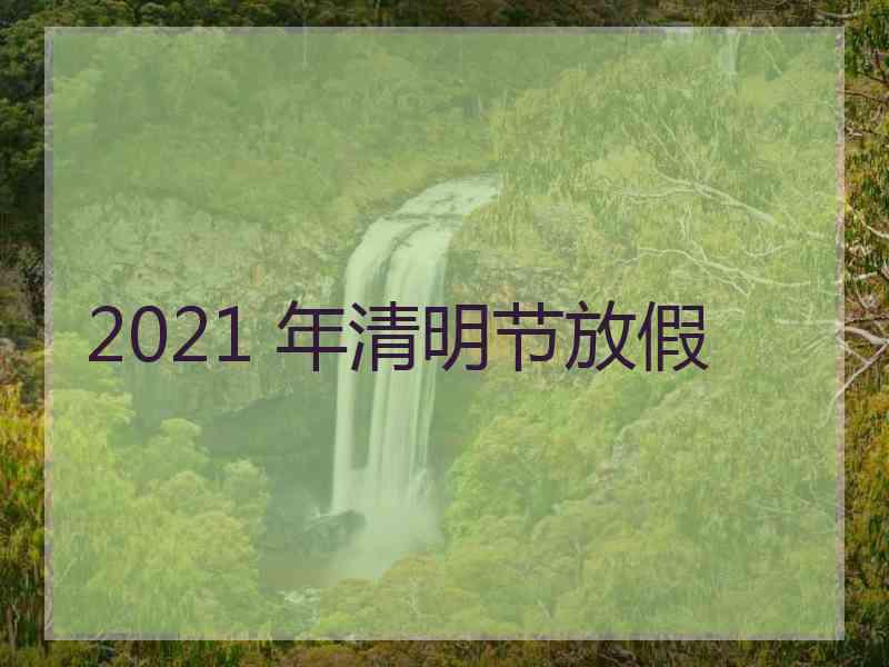 2021 年清明节放假