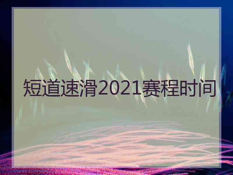 短道速滑2021赛程时间