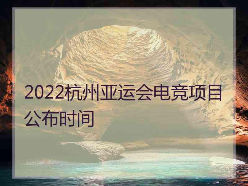 2022杭州亚运会电竞项目公布时间