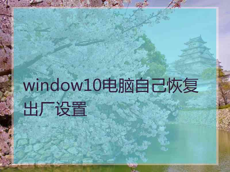 window10电脑自己恢复出厂设置