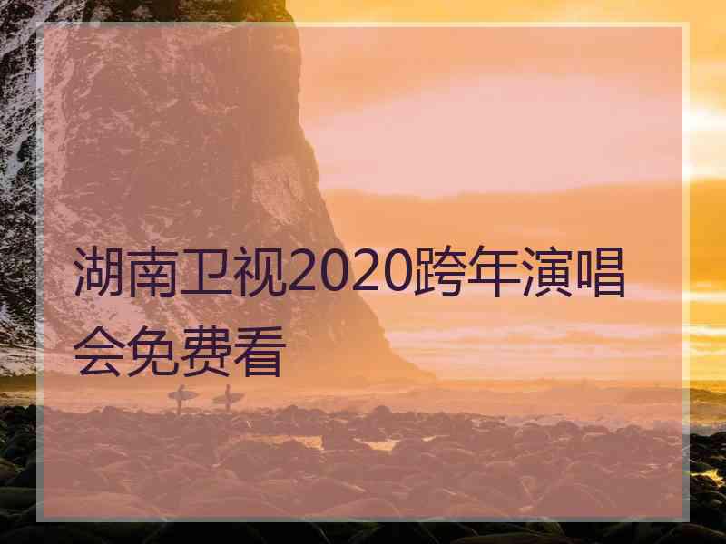 湖南卫视2020跨年演唱会免费看