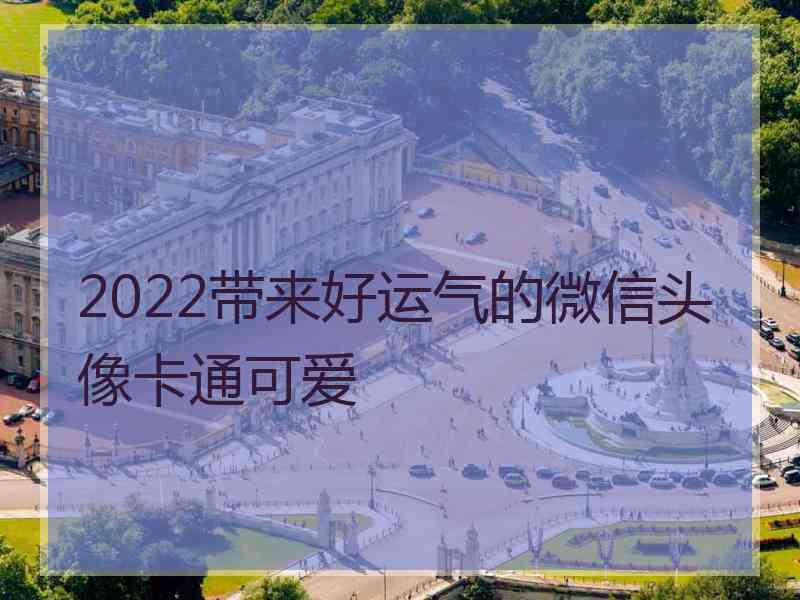 2022带来好运气的微信头像卡通可爱