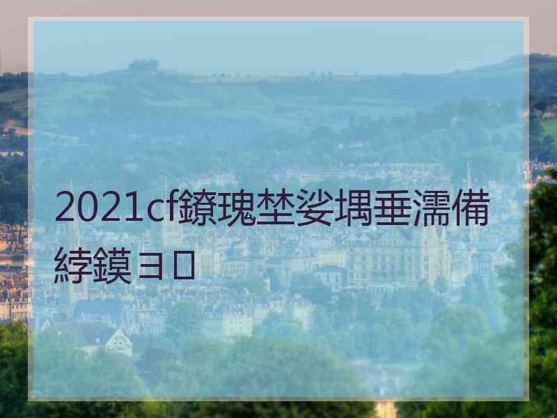 2021cf鐐瑰埜娑堣垂濡備綍鏌ヨ